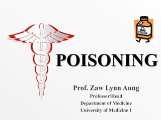 POISONING
Prof. Zaw Lynn Aung
Professor/Head
Department of Medicine
University of Medicine 1
 