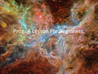 Prog: A Lesson For Beginners.
 
