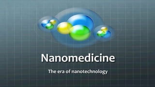 Nanomedicine	
  
The	
  era	
  of	
  nanotechnology	
  
 