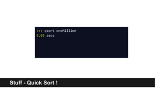 Stuff - Quick Sort !
>>> qsort oneMillion
5.05 secs
 