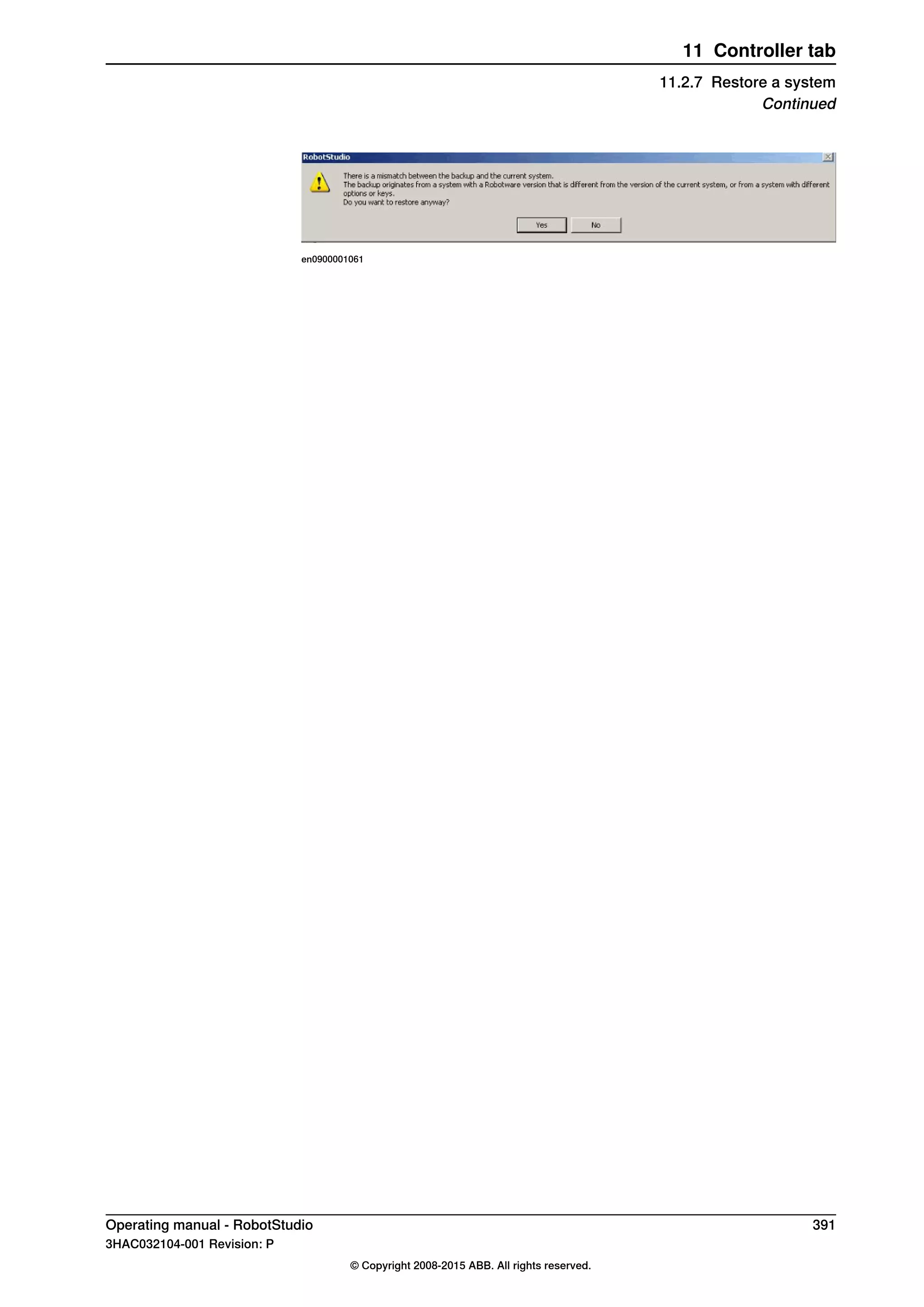 en0900001061
Operating manual - RobotStudio 391
3HAC032104-001 Revision: P
© Copyright 2008-2015 ABB. All rights reserved.
11 Controller tab
11.2.7 Restore a system
Continued
 