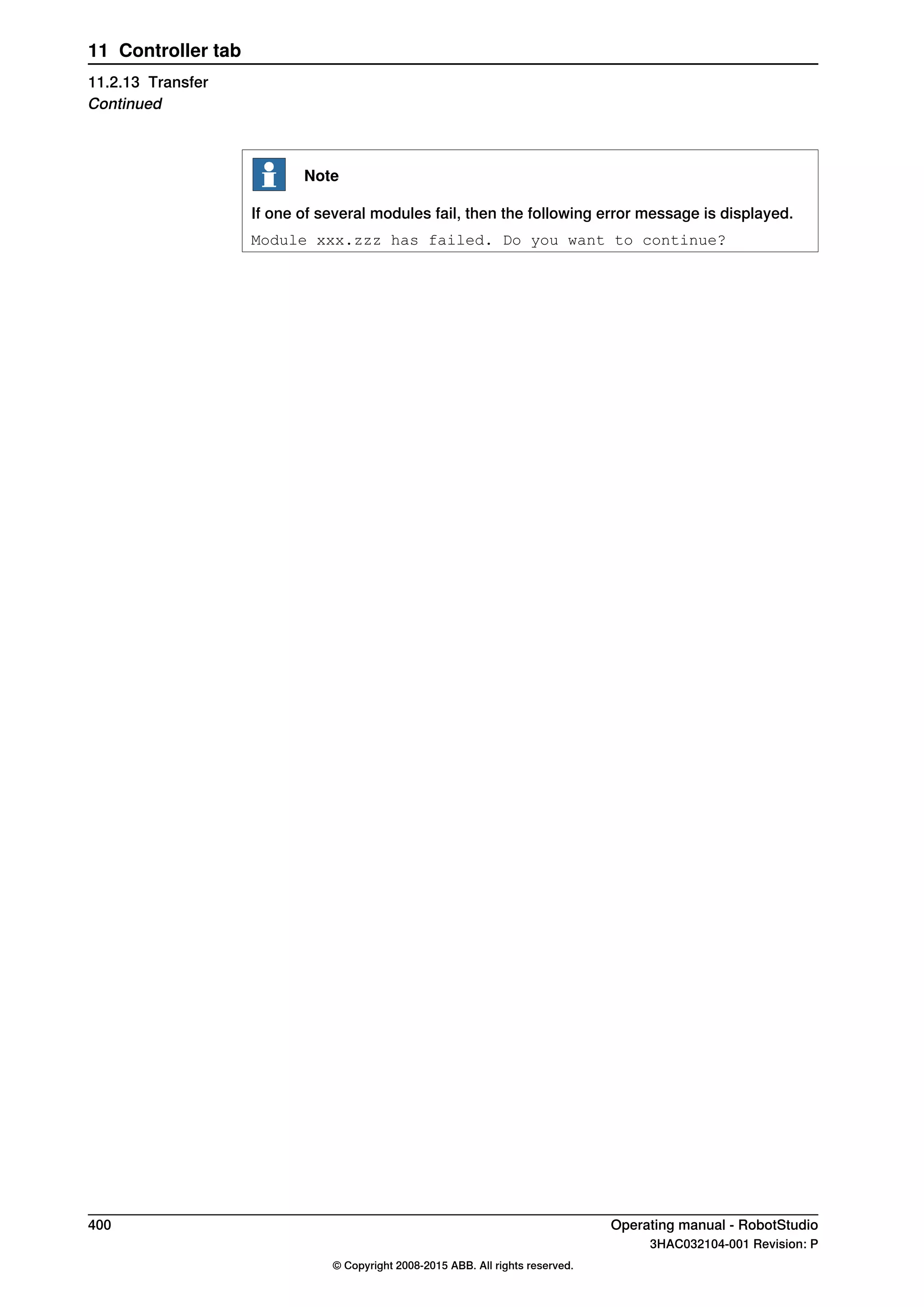 Note
If one of several modules fail, then the following error message is displayed.
Module xxx.zzz has failed. Do you want to continue?
400 Operating manual - RobotStudio
3HAC032104-001 Revision: P
© Copyright 2008-2015 ABB. All rights reserved.
11 Controller tab
11.2.13 Transfer
Continued
 