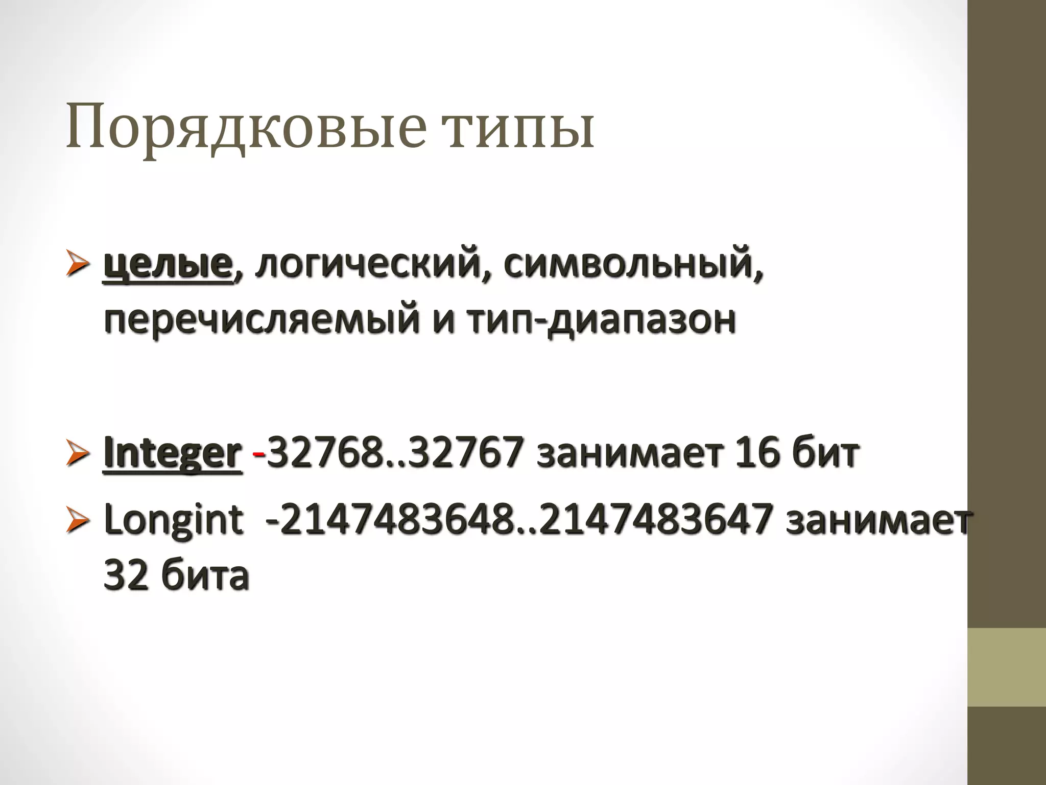 Порядковые типы
 целые, логический, символьный,
перечисляемый и тип-диапазон
 Integer -32768..32767 занимает 16 бит
 Longint -2147483648..2147483647 занимает
32 бита
 