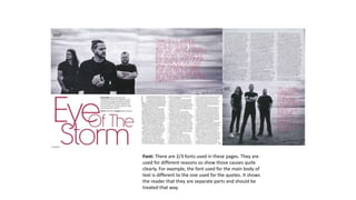 Font: There are 2/3 fonts used in these pages. They are
used for different reasons so show those causes quite
clearly. For example, the font used for the main body of
text is different to the one used for the quotes. It shows
the reader that they are separate parts and should be
treated that way.
 