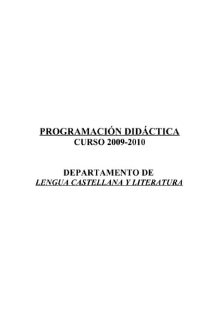 PROGRAMACIÓN DIDÁCTICA
       CURSO 2009-2010


     DEPARTAMENTO DE
LENGUA CASTELLANA Y LITERATURA
 