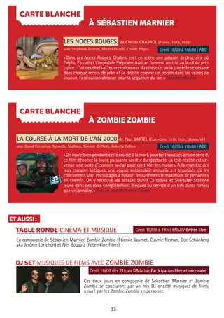 33
Credi 18/09 à 14h | ENSAV Entrée libre
À SÉBASTIEN MARNIER
À ZOMBIE ZOMBIE
CARTE BLANCHE
ET AUSSI:
CARTE BLANCHE
LES NOCES ROUGES de Claude CHABROL (France, 1973, 1h30)
avec Stéphane Audran, Michel Piccoli, Claude Piéplu
LA COURSE À LA MORT DE L’AN 2000 de Paul BARTEL (États-Unis, 1975, 1h24, 35mm, VF)
avec David Carradine, Sylvester Stallone, Simone Griffeth, Roberta Collins
«Dans Les Noces Rouges, Chabrol met en scène une passion destructrice où
Piéplu, Piccoli et l’impériale Stéphane Audran forment un trio au bord du pré-
cipice; l’un des chefs-d’œuvre méconnus du cinéaste, où la tragédie se dessine
dans chaque recoin de plan et se distille comme un poison dans les veines de
chacun. Fascination absolue pour la séquence du lac.» Sébastien Marnier
«On rigole bien pendant cette course à la mort, pourtant sous ses airs de série B,
ce film dénonce la toute puissante société du spectacle. La télé-réalité est de-
venue une sorte d’exutoire social pour contrôler les masses. À la manière des
jeux romains antiques, une course automobile annuelle est organisée où les
concurrents sont encouragés à écraser impunément le maximum de personnes
en chemin. On y retrouve les acteurs David Carradine et Sylvester Stallone
jeune dans des rôles complètement dingues au service d’un film aussi farfelu
que visionnaire.» Etienne Jaumet/Zombie Zombie
Credi 18/09 à 16h30 | ABC
Credi 18/09 à 18h30 | ABC
TABLE RONDE CINÉMA ET MUSIQUE
DJ SET MUSIQUES DE FILMS AVEC ZOMBIE ZOMBIE
En compagnie de Sébastien Marnier, Zombie Zombie (Etienne Jaumet, Cosmic Neman, Doc Schönberg
aka Jérôme Lorichon) et Nils Bouaziz (Potemkine Films).
Ces deux jours en compagnie de Sébastien Marnier et Zombie
Zombie se concluront par un mix DJ orienté musiques de films,
assuré par les Zombie Zombie en personne.
Credi 18/09 dès 21h au DAda bar Participation libre et nécessaire
 
