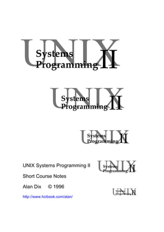 UNIX Systems Programming II
Short Course Notes
Alan Dix © 1996
http://www.hcibook.com/alan/
UNIXSystems
Programming II
UNIXSystems
Programming II
UNIXSystems
Programming II
UNIXSystems
Programming II
UNIXSystems
Programming II
 