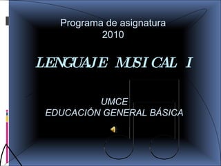 LENGUAJE MUSICAL I UMCE EDUCACIÓN GENERAL BÁSICA Programa de asignatura 2010 