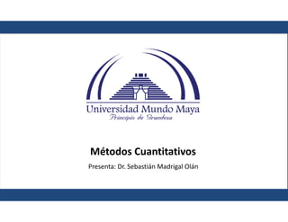 Métodos Cuantitativos
Métodos Cuantitativos
Presenta: Dr. Sebastián Madrigal Olán
 
