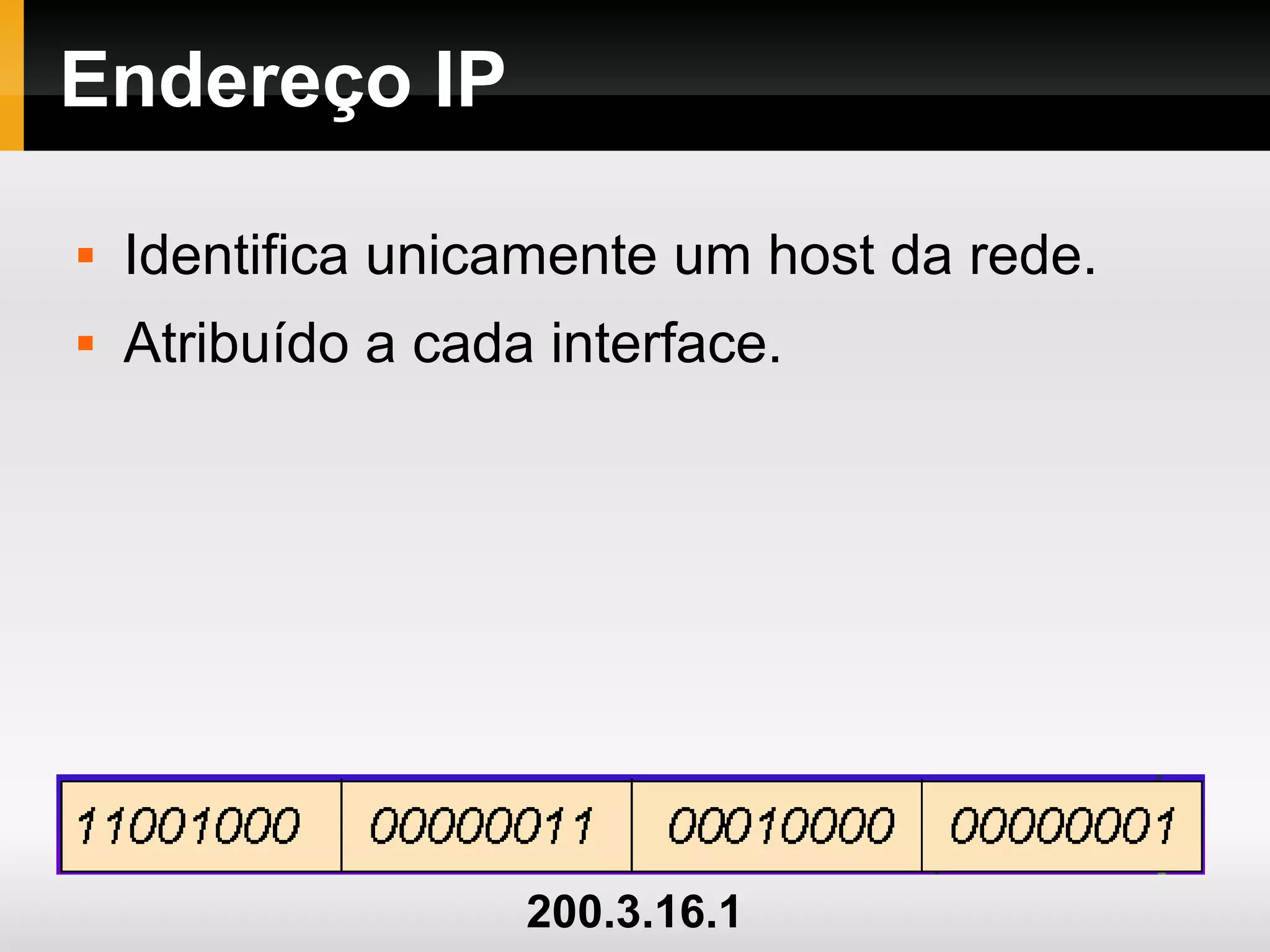Endereço IP
 Identifica unicamente um host da rede.
 Atribuído a cada interface.
200.3.16.1
 