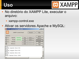 Uso
 No diretório do XAMPP Lite, executar o
arquivo:
 xampp-control.exe
 Ativar os servidores Apache e MySQL:
 