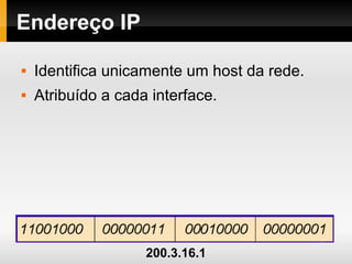 Endereço IP
 Identifica unicamente um host da rede.
 Atribuído a cada interface.
200.3.16.1
 