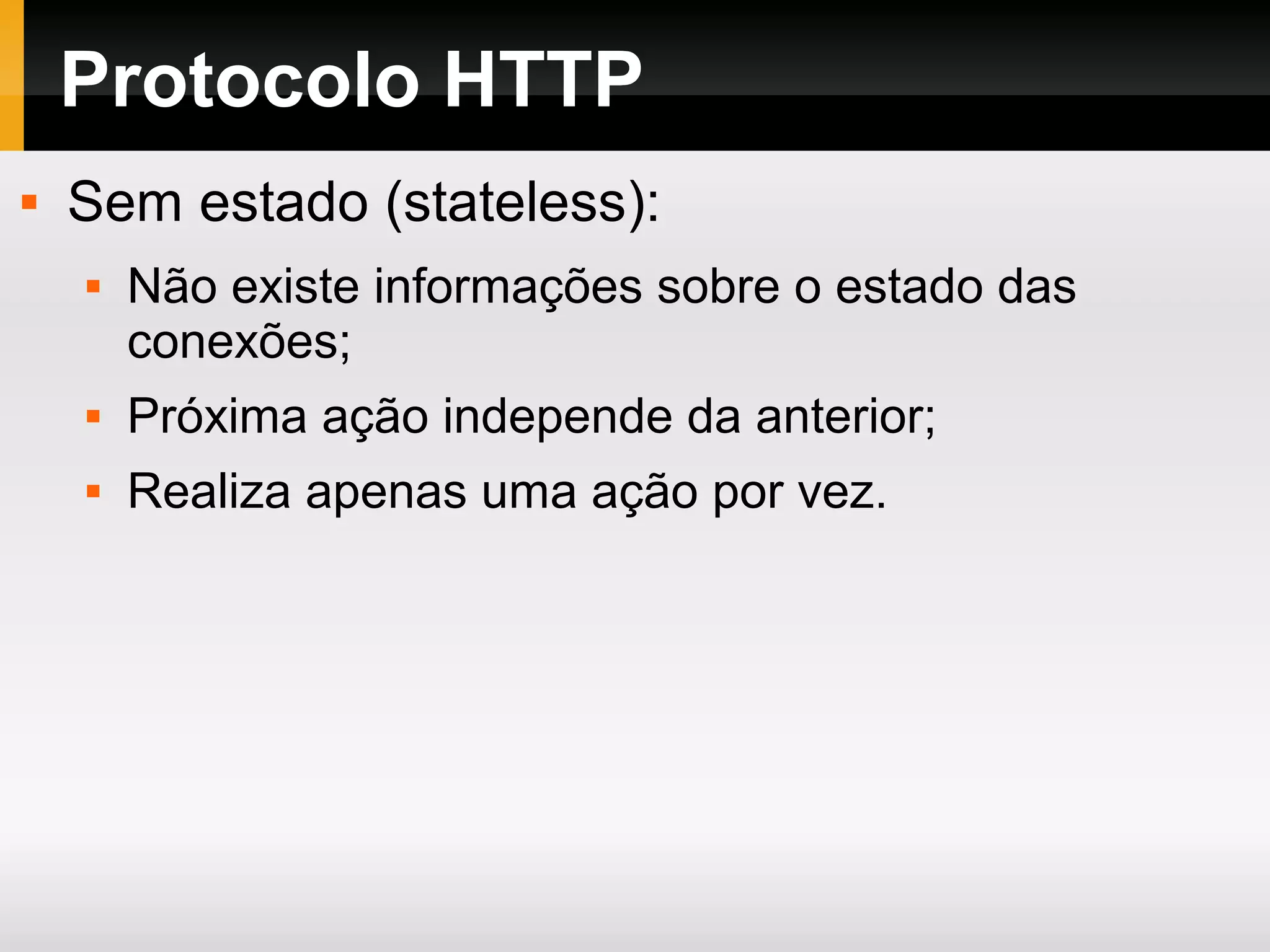 Protocolo HTTP
 Sem estado (stateless):
 Não existe informações sobre o estado das
conexões;
 Próxima ação independe da anterior;
 Realiza apenas uma ação por vez.
 
