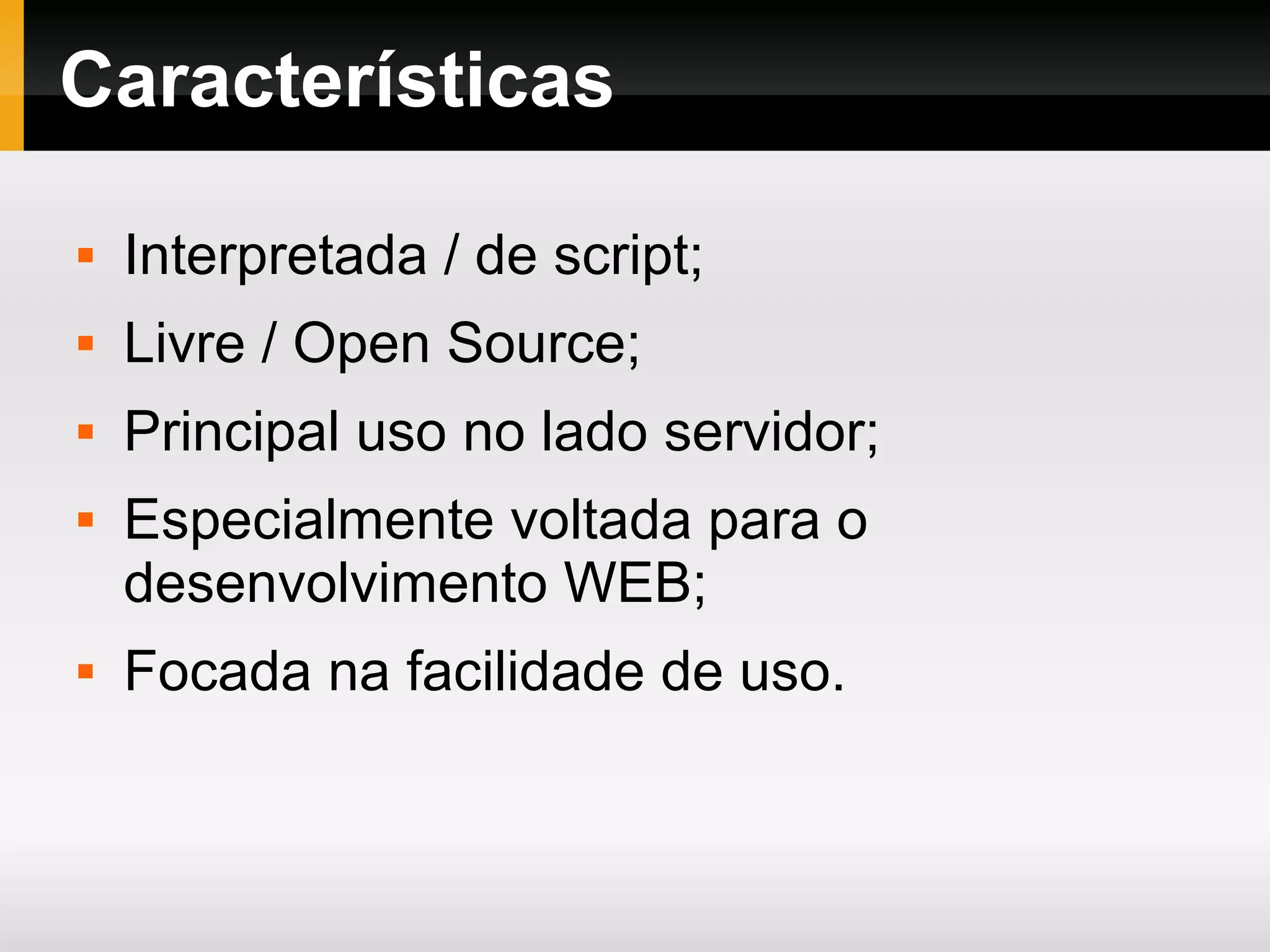 Características  Interpretada / de script;  Livre / Open Source;  Principal uso no lado servidor;  Especialmente voltada para o desenvolvimento WEB;  Focada na facilidade de uso. 