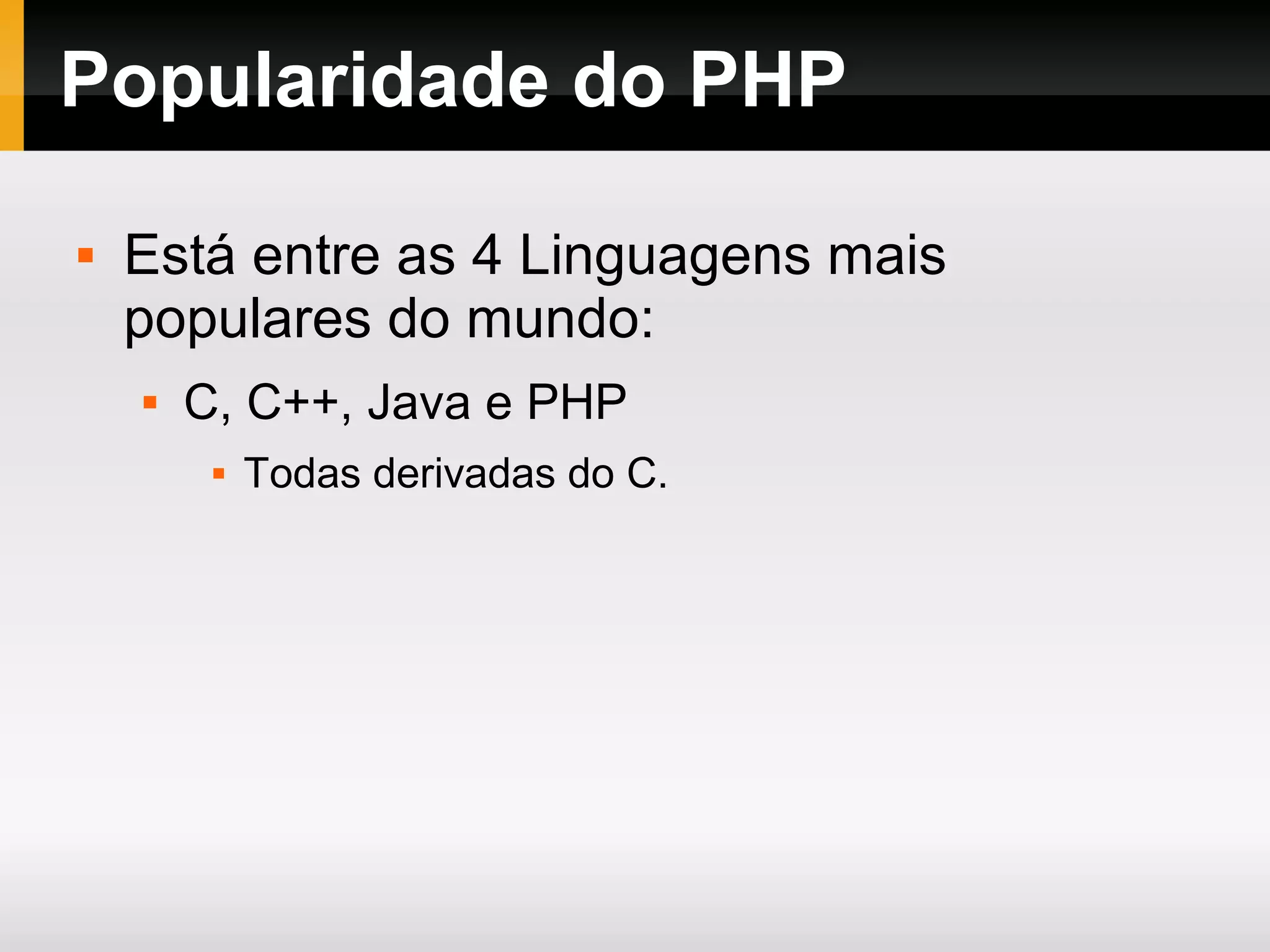Popularidade do PHP  Está entre as 4 Linguagens mais populares do mundo:  C, C++, Java e PHP  Todas derivadas do C. 