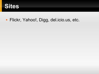 Sites
 Flickr, Yahoo!, Digg, del.icio.us, etc.
 