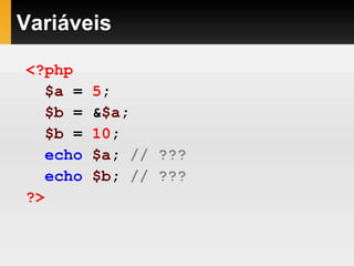 Variáveis
<?php
$a = 5;
$b = &$a;
$b = 10;
echo $a; // ???
echo $b; // ???
?>
 
