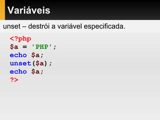 Variáveis
<?php
$a = 'PHP';
echo $a;
unset($a);
echo $a;
?>
unset – destrói a variável especificada.
 