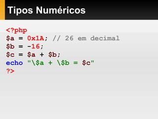 Tipos Numéricos
<?php
$a = 0x1A; // 26 em decimal
$b = -16;
$c = $a + $b;
echo "$a + $b = $c"
?>
 