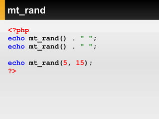 mt_rand
<?php
echo mt_rand() . " ";
echo mt_rand() . " ";
echo mt_rand(5, 15);
?>
 