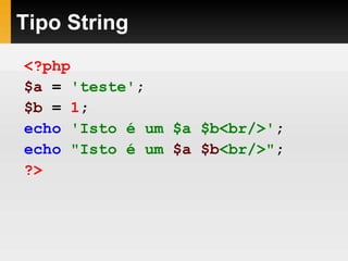 Tipo String
<?php
$a = 'teste';
$b = 1;
echo 'Isto é um $a $b<br/>';
echo "Isto é um $a $b<br/>";
?>
 