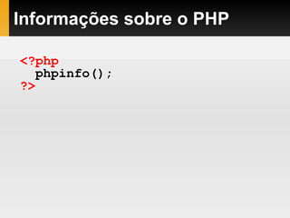 Informações sobre o PHP
<?php
phpinfo();
?>
 