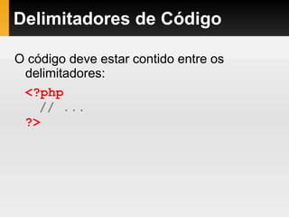 Delimitadores de Código
O código deve estar contido entre os
delimitadores:
<?php
// ...
?>
 