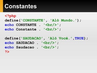 Constantes
<?php
define('CONSTANTE', 'Alô Mundo.');
echo CONSTANTE . '<br/>';
echo Constante . '<br/>';
define('SAUDACAO', 'Alô Você.',TRUE);
echo SAUDACAO . '<br/>';
echo Saudacao . '<br/>';
?>
 
