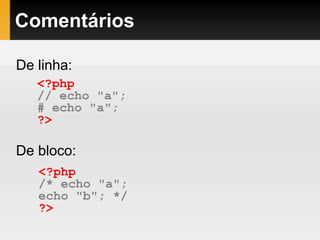Comentários
De linha:
De bloco:
<?php
// echo "a";
# echo "a";
?>
<?php
/* echo "a";
echo "b"; */
?>
 