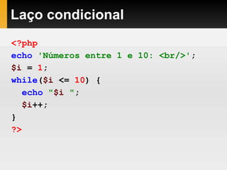 Laço condicional
<?php
echo 'Números entre 1 e 10: <br/>';
$i = 1;
while($i <= 10) {
echo "$i ";
$i++;
}
?>
 