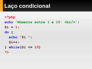 Laço condicional
<?php
echo 'Números entre 1 e 10: <br/>';
$i = 1;
do {
echo "$i ";
$i++;
} while($i <= 10)
?>
 