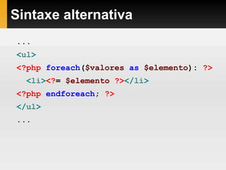Sintaxe alternativa
...
<ul>
<?php foreach($valores as $elemento): ?>
<li><?= $elemento ?></li>
<?php endforeach; ?>
</ul>
...
 