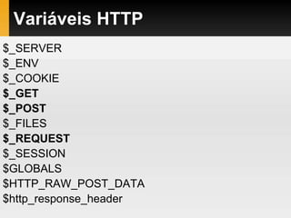 Variáveis HTTP
$_SERVER
$_ENV
$_COOKIE
$_GET
$_POST
$_FILES
$_REQUEST
$_SESSION
$GLOBALS
$HTTP_RAW_POST_DATA
$http_response_header
 