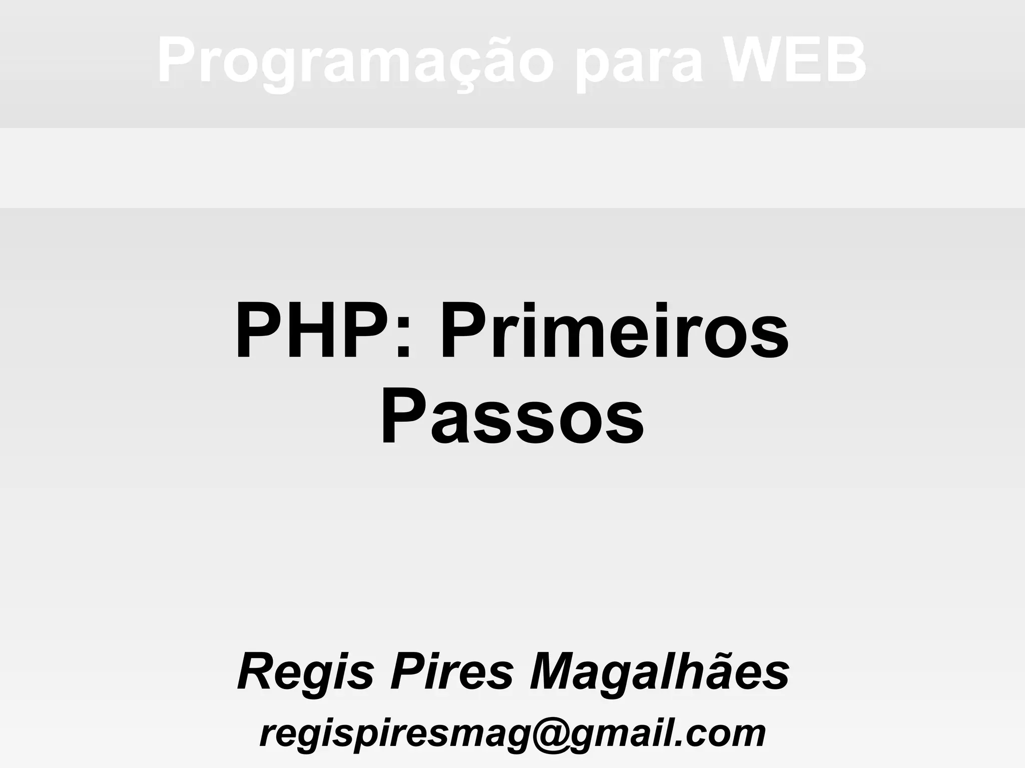 Programação para WEB
Regis Pires Magalhães
regispiresmag@gmail.com
PHP: Primeiros
Passos
 
