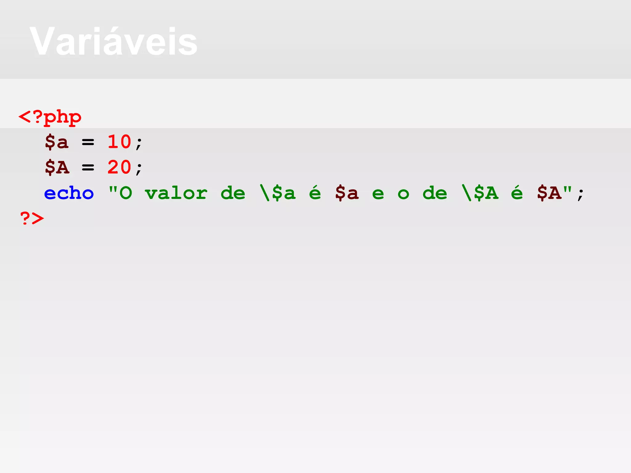 Variáveis
<?php
$a = 10;
$A = 20;
echo "O valor de $a é $a e o de $A é $A";
?>
 