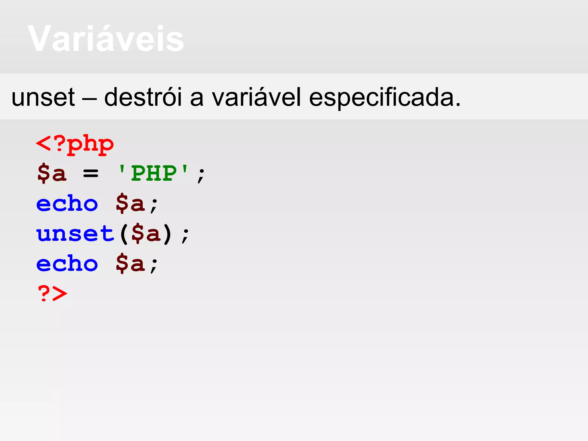 Variáveis
<?php
$a = 'PHP';
echo $a;
unset($a);
echo $a;
?>
unset – destrói a variável especificada.
 