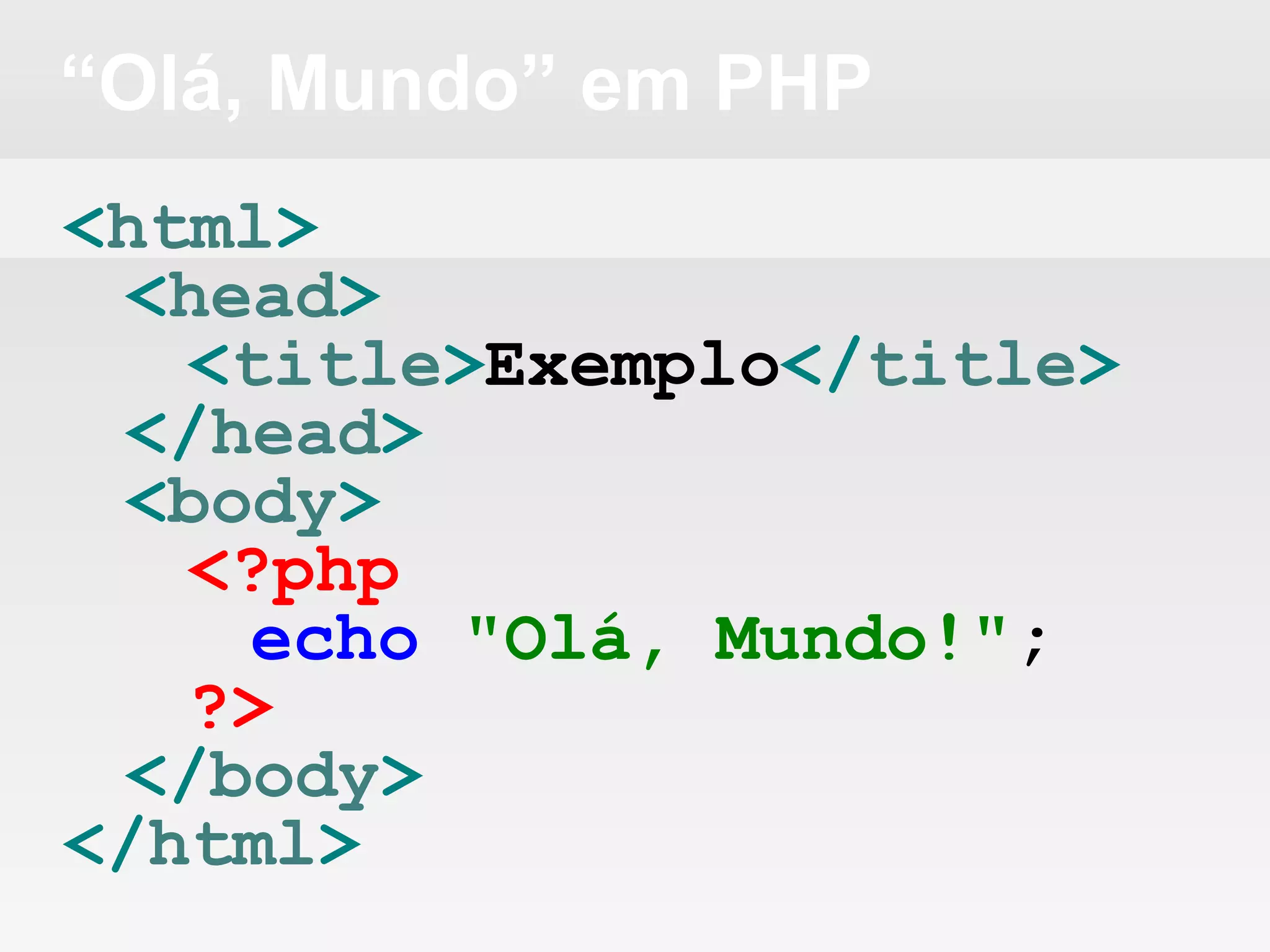 “Olá, Mundo” em PHP
<html>
<head>
<title>Exemplo</title>
</head>
<body>
<?php
echo "Olá, Mundo!";
?>
</body>
</html>
 