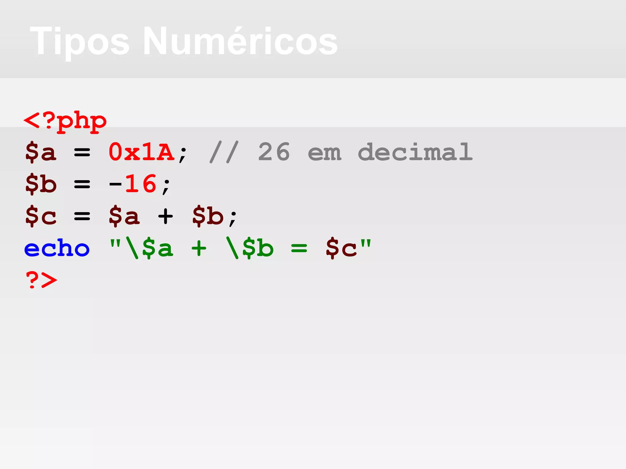 Tipos Numéricos
<?php
$a = 0x1A; // 26 em decimal
$b = -16;
$c = $a + $b;
echo "$a + $b = $c"
?>
 