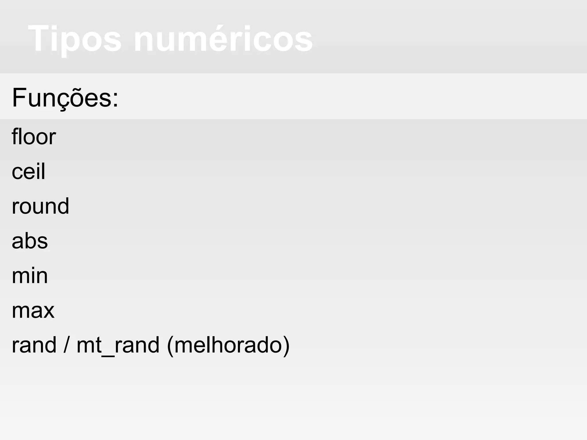 Tipos numéricos
Funções:
floor
ceil
round
abs
min
max
rand / mt_rand (melhorado)
 