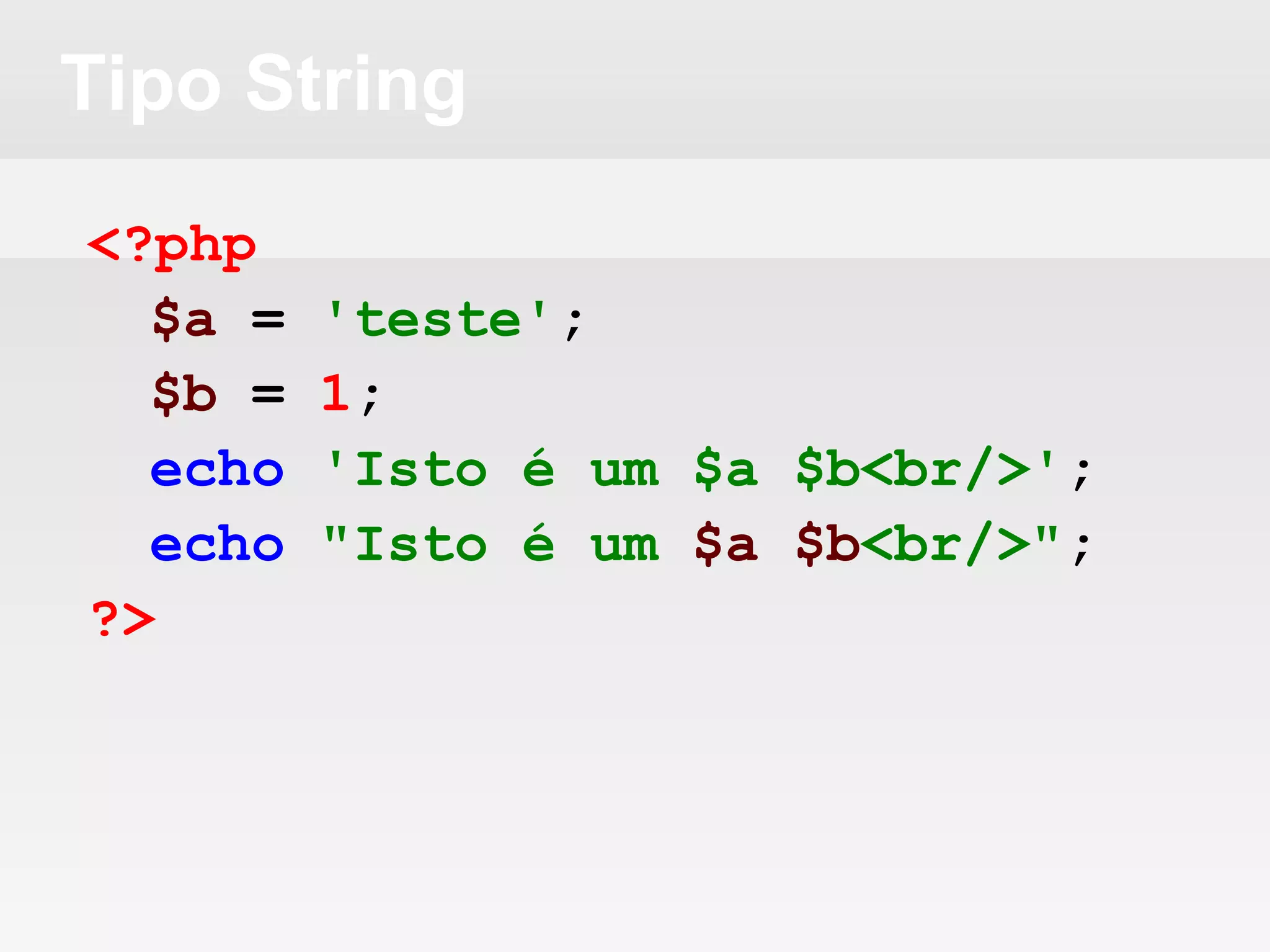 Tipo String
<?php
$a = 'teste';
$b = 1;
echo 'Isto é um $a $b<br/>';
echo "Isto é um $a $b<br/>";
?>
 