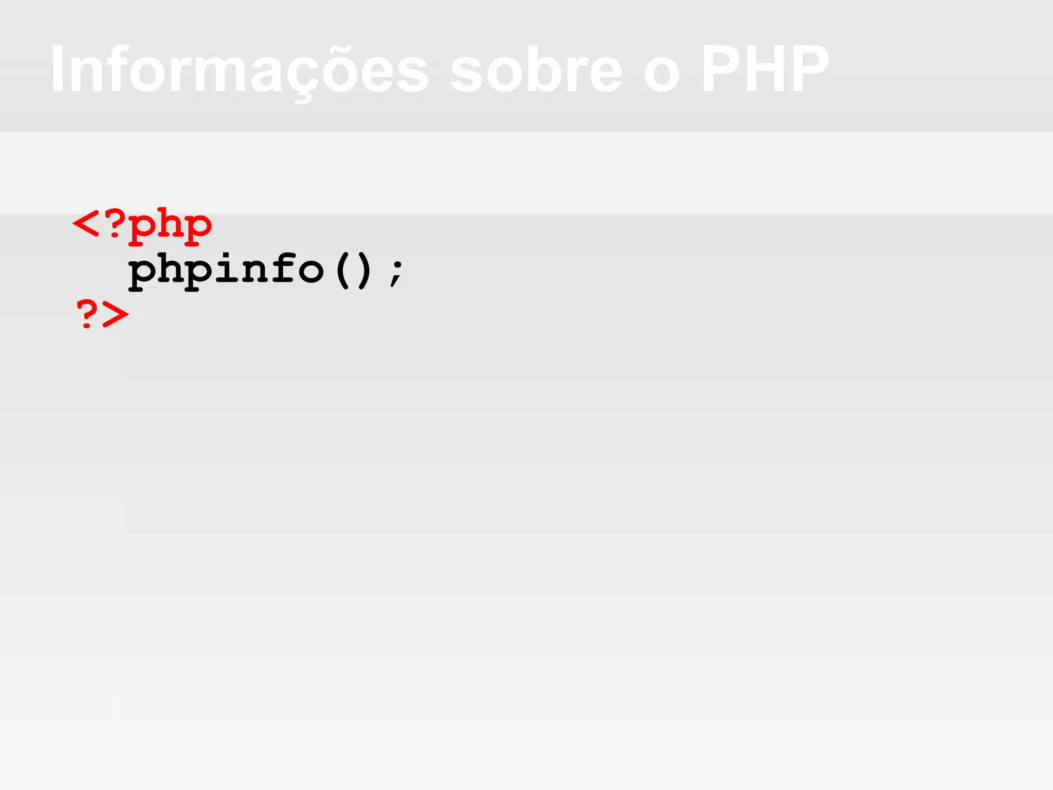 Informações sobre o PHP
<?php
phpinfo();
?>
 