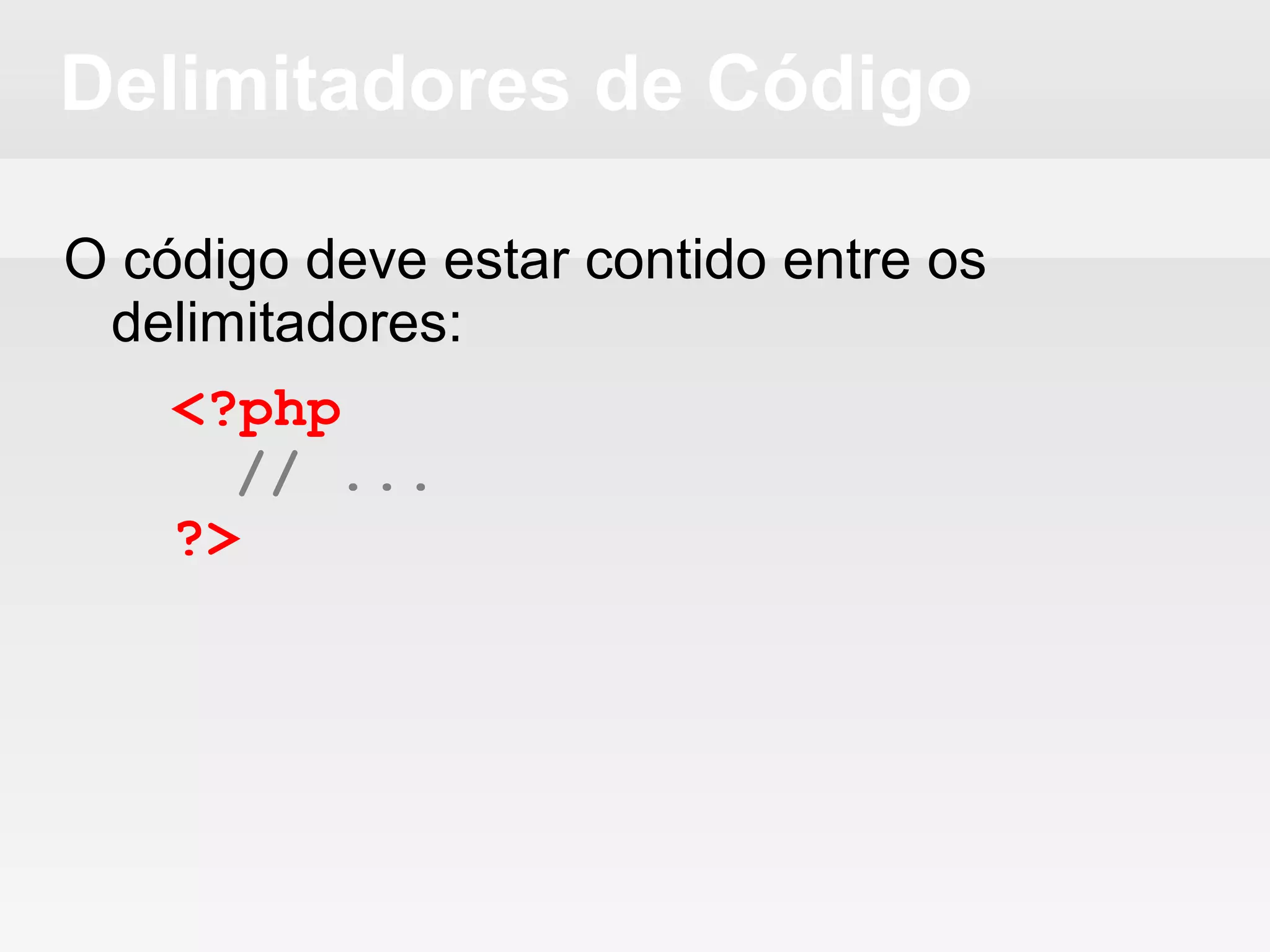 Delimitadores de Código
O código deve estar contido entre os
delimitadores:
<?php
// ...
?>
 