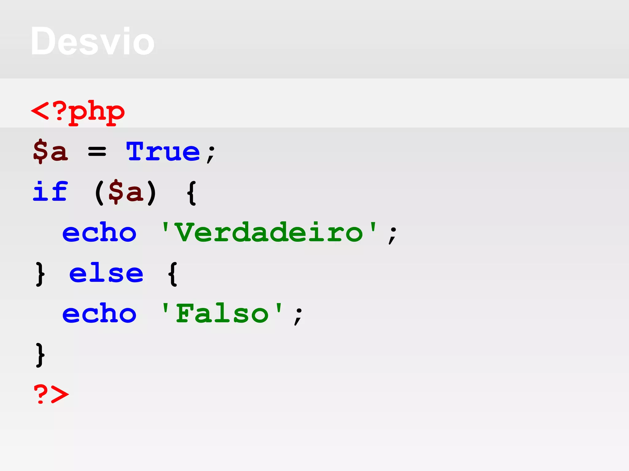 Desvio
<?php
$a = True;
if ($a) {
echo 'Verdadeiro';
} else {
echo 'Falso';
}
?>
 
