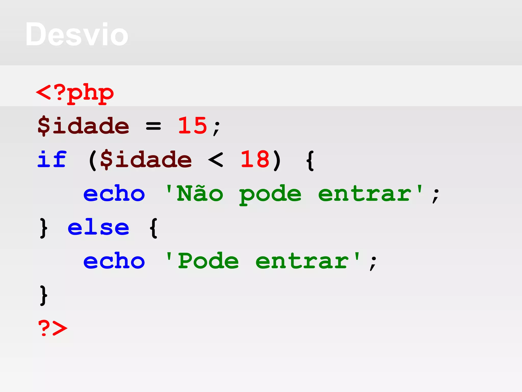 Desvio
<?php
$idade = 15;
if ($idade < 18) {
echo 'Não pode entrar';
} else {
echo 'Pode entrar';
}
?>
 