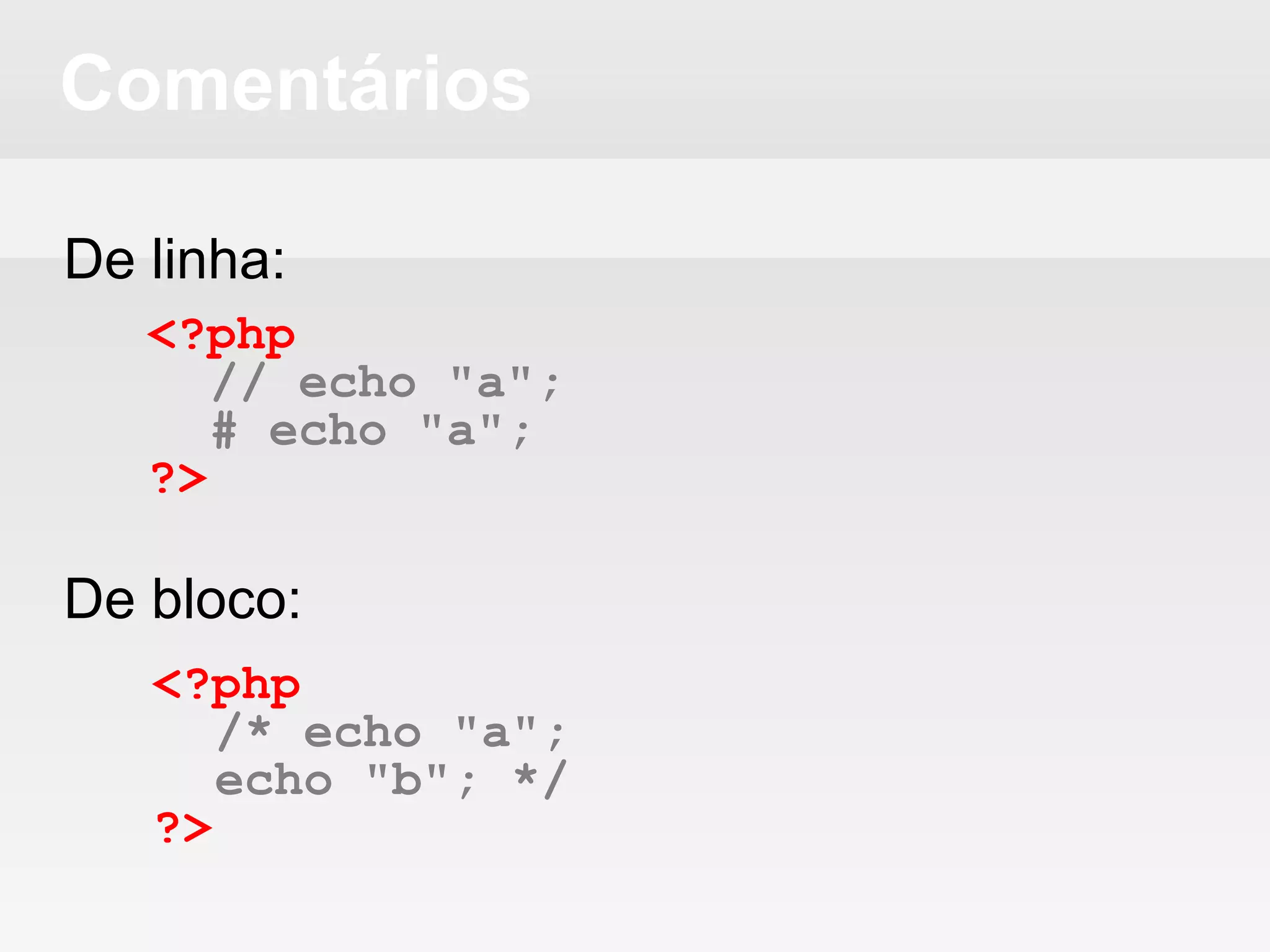 Comentários
De linha:
De bloco:
<?php
// echo "a";
# echo "a";
?>
<?php
/* echo "a";
echo "b"; */
?>
 