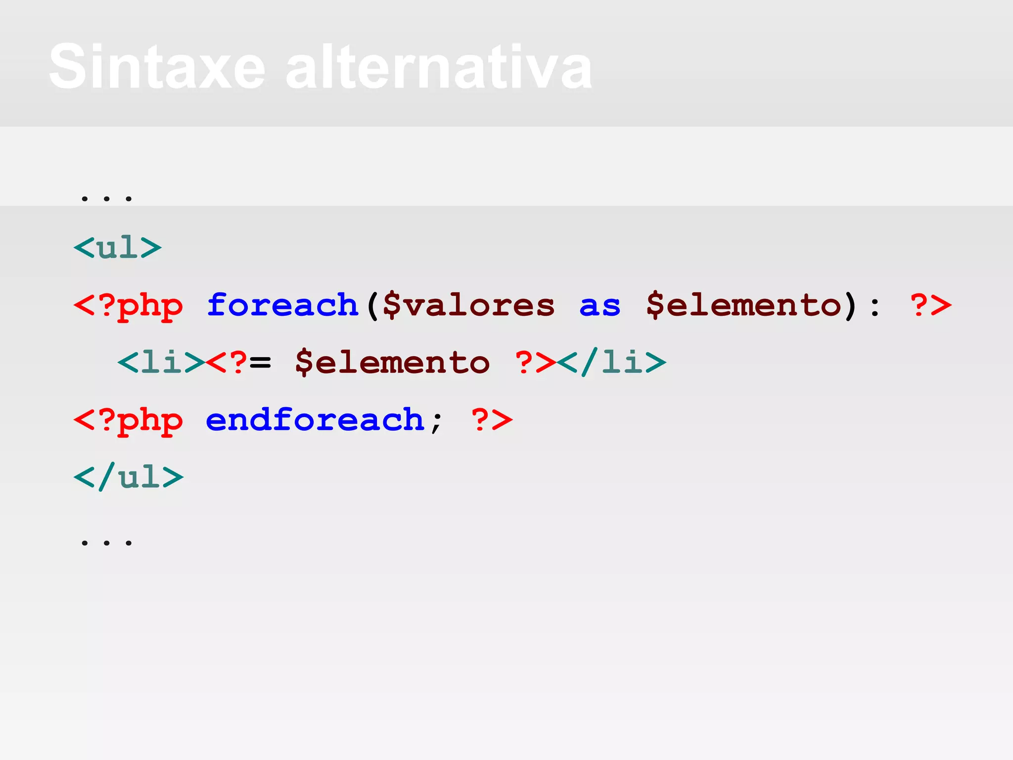 Sintaxe alternativa
...
<ul>
<?php foreach($valores as $elemento): ?>
<li><?= $elemento ?></li>
<?php endforeach; ?>
</ul>
...
 