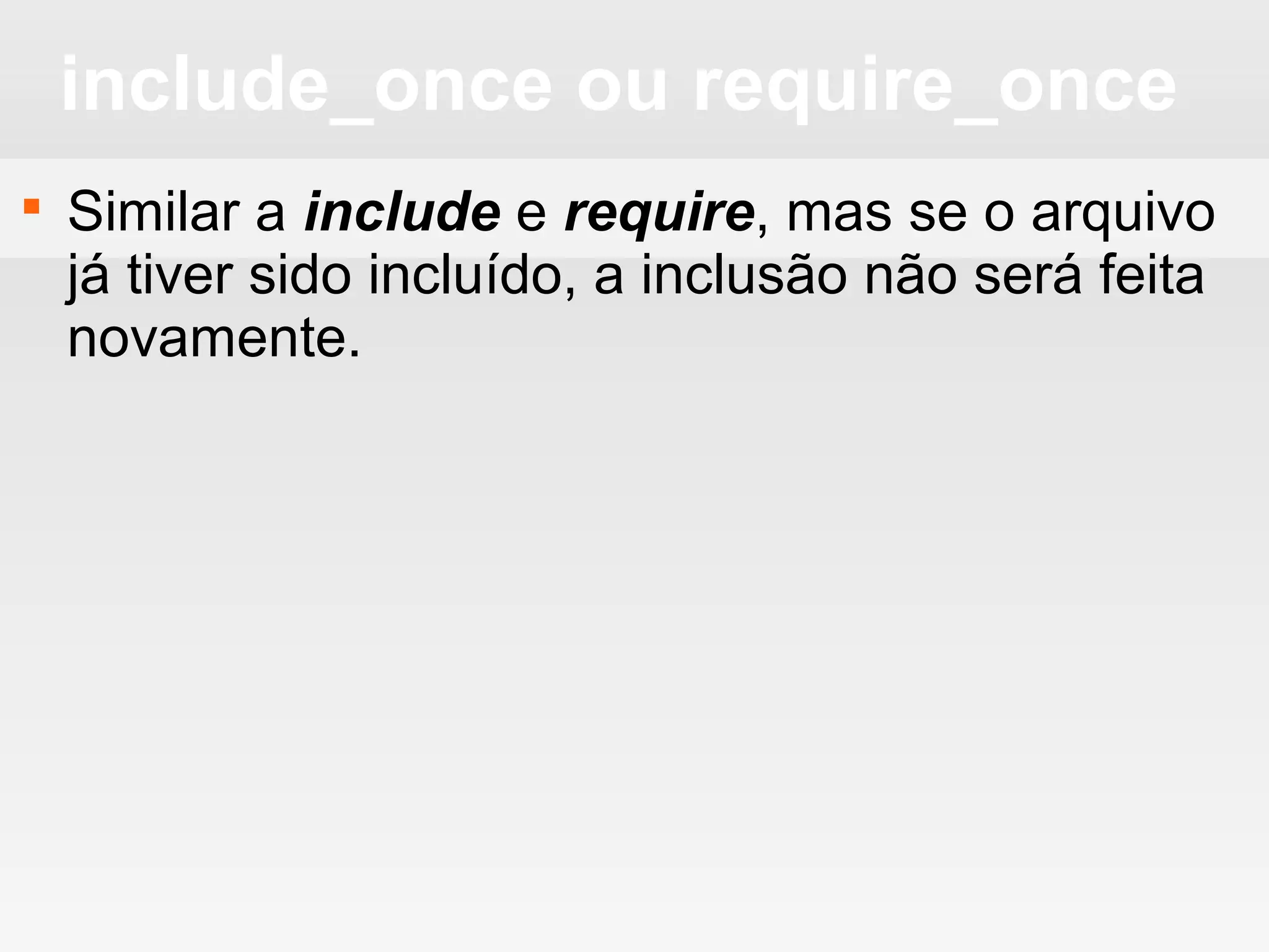include_once ou require_once
 Similar a include e require, mas se o arquivo
já tiver sido incluído, a inclusão não será feita
novamente.
 