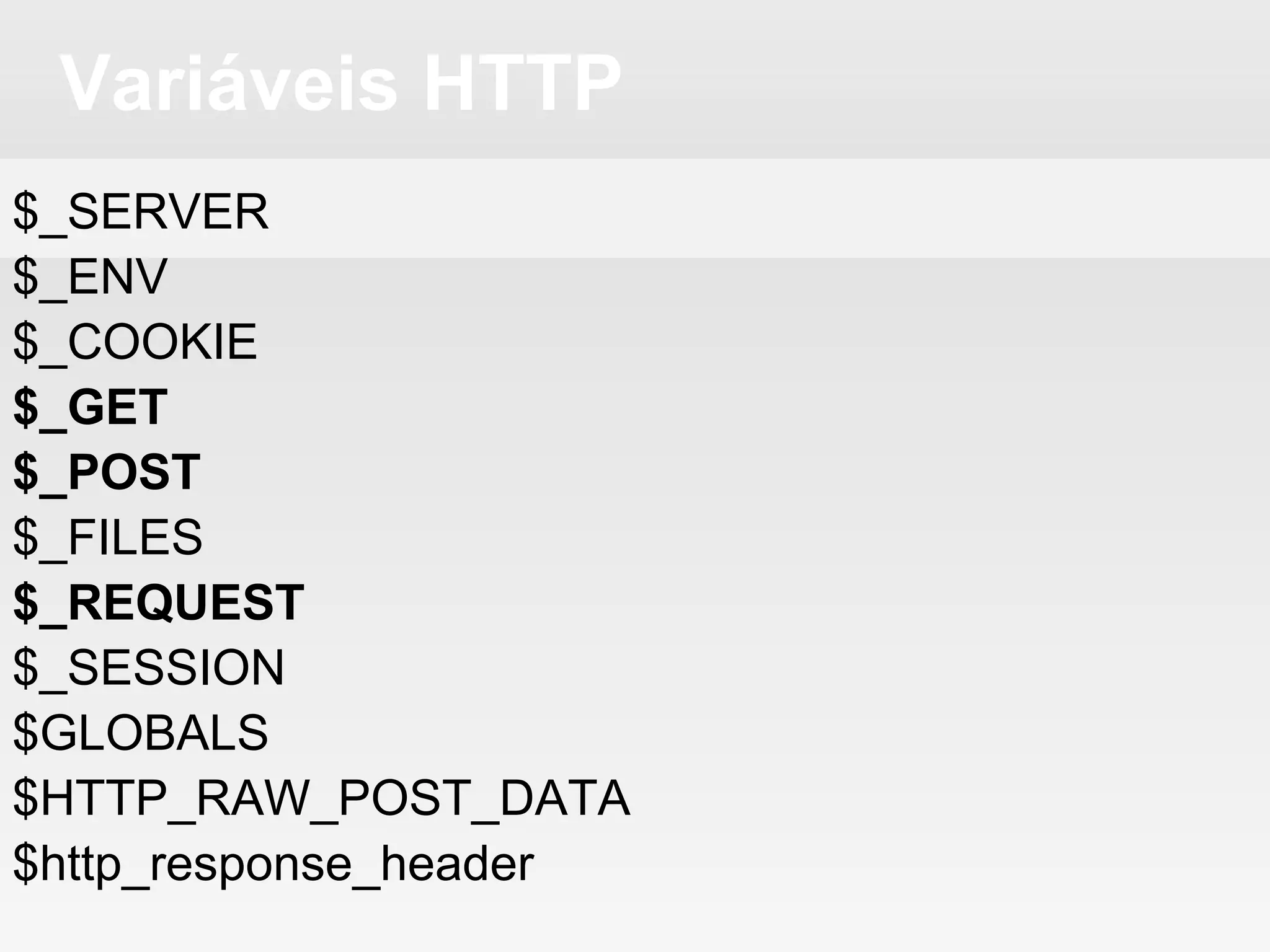 Variáveis HTTP
$_SERVER
$_ENV
$_COOKIE
$_GET
$_POST
$_FILES
$_REQUEST
$_SESSION
$GLOBALS
$HTTP_RAW_POST_DATA
$http_response_header
 