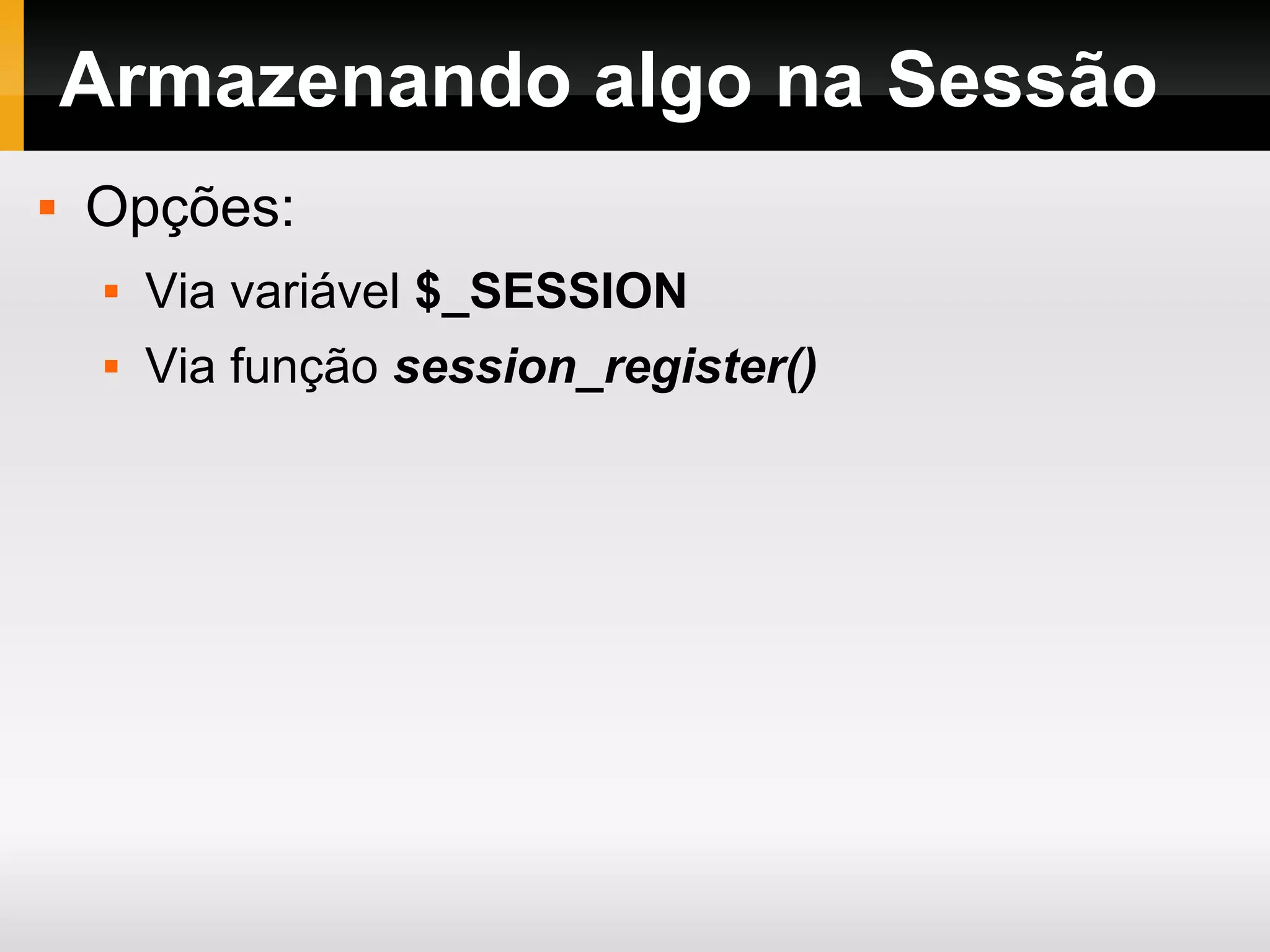 Armazenando algo na Sessão
 Opções:
 Via variável $_SESSION
 Via função session_register()
 