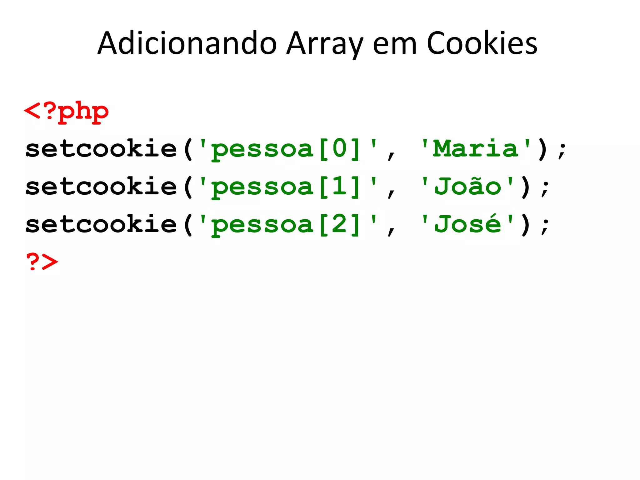 Adicionando Array em Cookies
<?php
setcookie('pessoa[0]', 'Maria');
setcookie('pessoa[1]', 'João');
setcookie('pessoa[2]', 'José');
?>
 